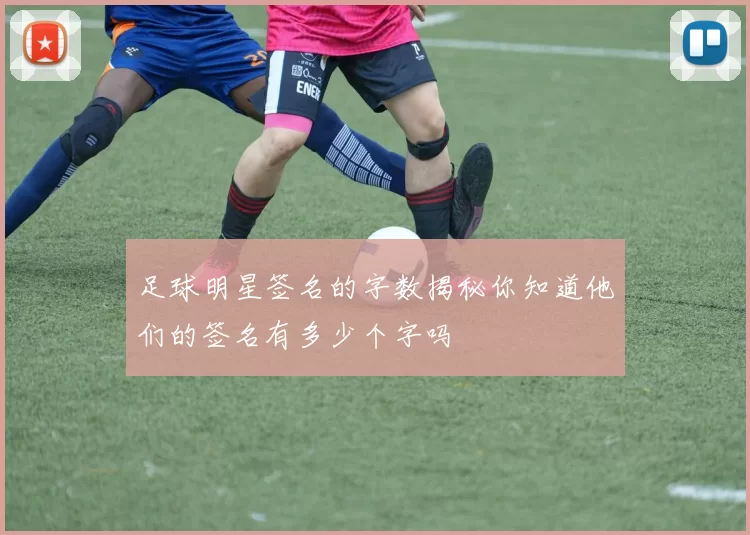 足球明星签名的字数揭秘你知道他们的签名有多少个字吗