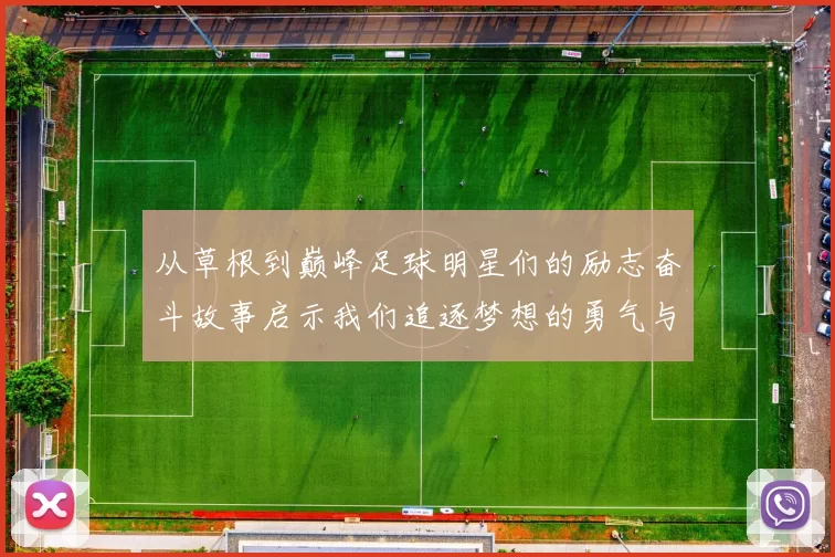从草根到巅峰足球明星们的励志奋斗故事启示我们追逐梦想的勇气与坚持