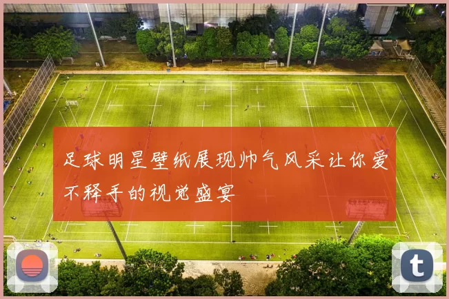 足球明星壁纸展现帅气风采让你爱不释手的视觉盛宴