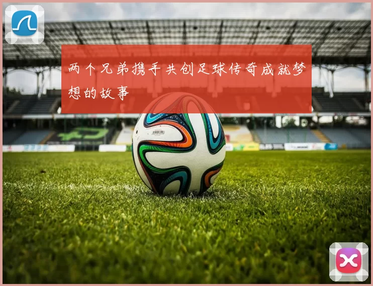 两个兄弟携手共创足球传奇成就梦想的故事