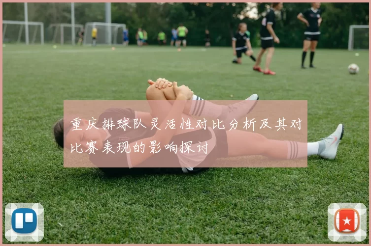 重庆排球队灵活性对比分析及其对比赛表现的影响探讨
