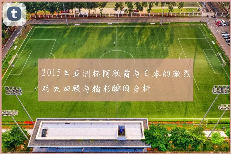 2015年亚洲杯阿联酋与日本的激烈对决回顾与精彩瞬间分析
