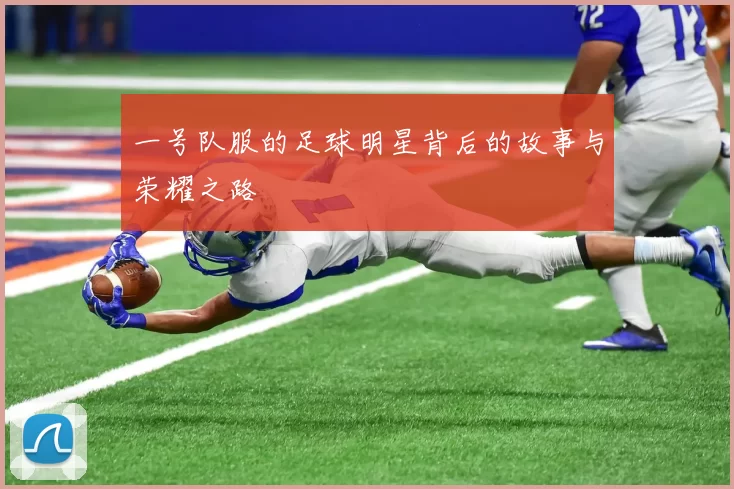 一号队服的足球明星背后的故事与荣耀之路