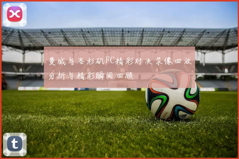 曼城与洛杉矶FC精彩对决录像回放分析与精彩瞬间回顾