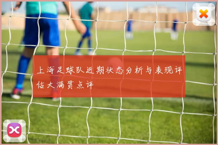 上海足球队近期状态分析与表现评估大满贯点评