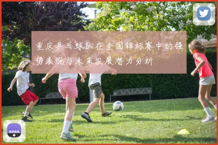 重庆乒乓球队在全国锦标赛中的强势表现与未来发展潜力分析