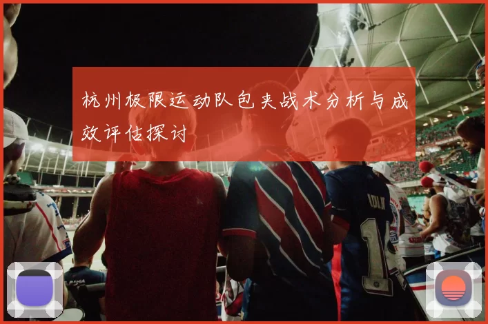 杭州极限运动队包夹战术分析与成效评估探讨