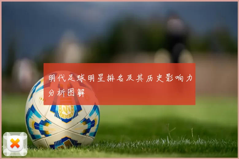 明代足球明星排名及其历史影响力分析图解