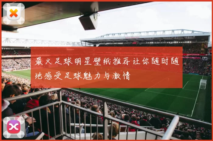 最火足球明星壁纸推荐让你随时随地感受足球魅力与激情