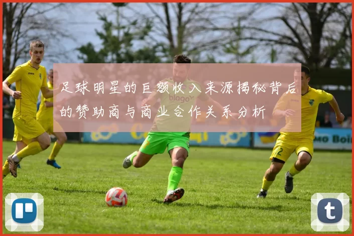 足球明星的巨额收入来源揭秘背后的赞助商与商业合作关系分析