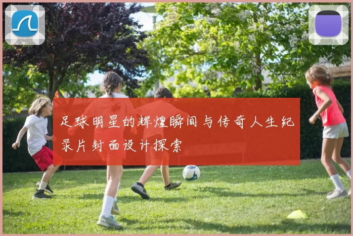 足球明星的辉煌瞬间与传奇人生纪录片封面设计探索