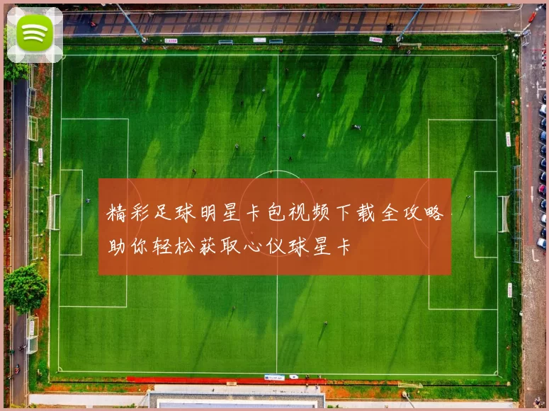 精彩足球明星卡包视频下载全攻略助你轻松获取心仪球星卡