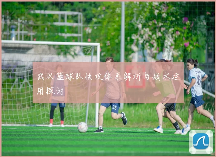 武汉篮球队快攻体系解析与战术运用探讨