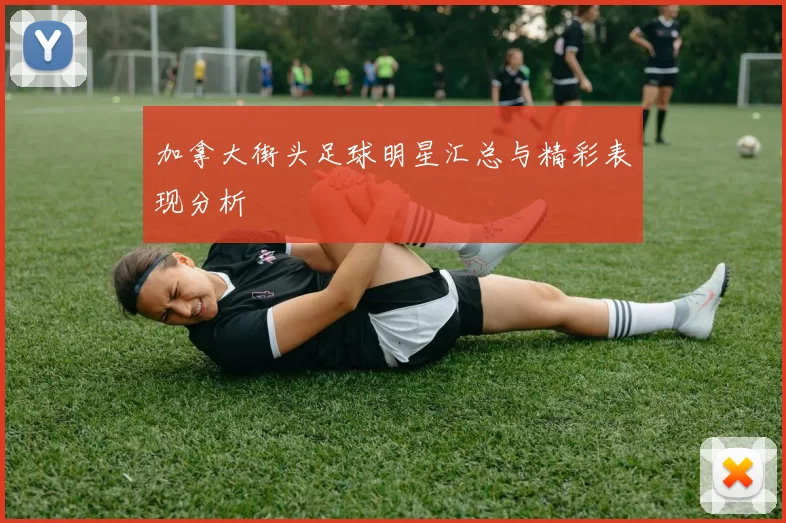 加拿大街头足球明星汇总与精彩表现分析