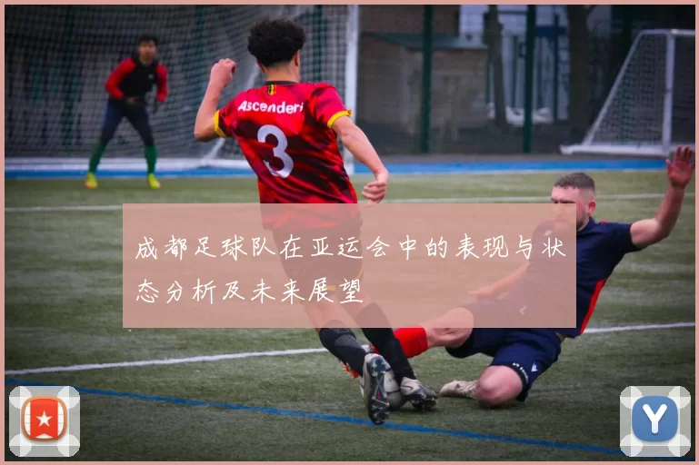 成都足球队在亚运会中的表现与状态分析及未来展望