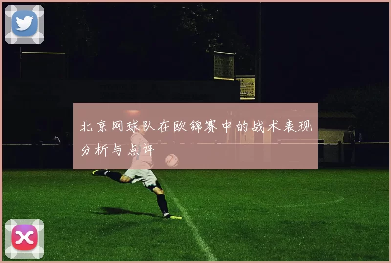 北京网球队在欧锦赛中的战术表现分析与点评