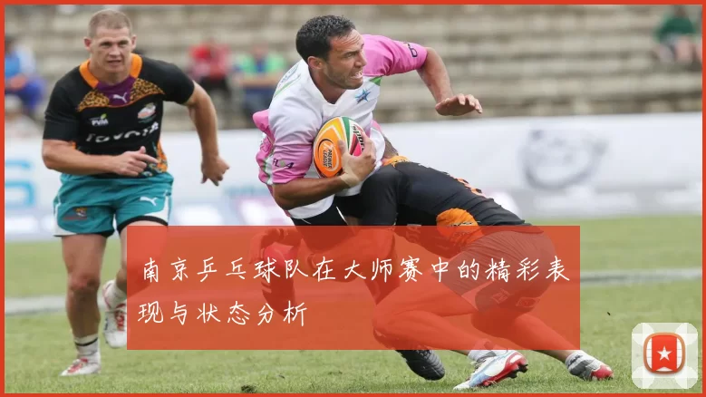 南京乒乓球队在大师赛中的精彩表现与状态分析