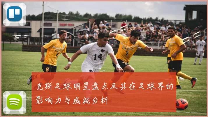 克斯足球明星盘点及其在足球界的影响力与成就分析