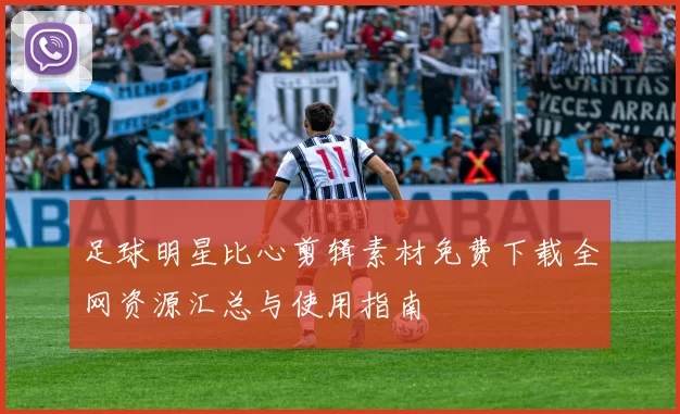 足球明星比心剪辑素材免费下载全网资源汇总与使用指南
