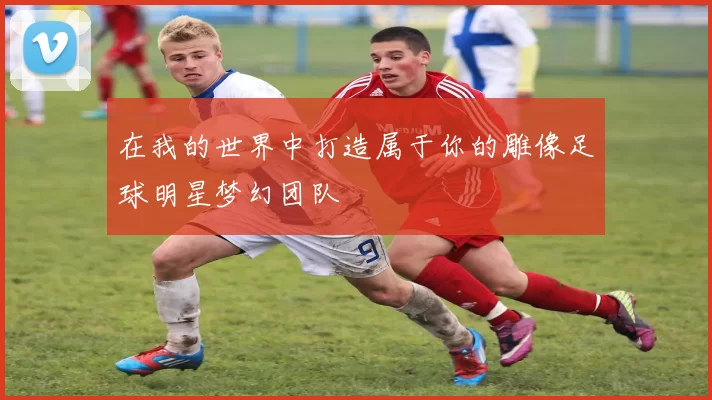 在我的世界中打造属于你的雕像足球明星梦幻团队