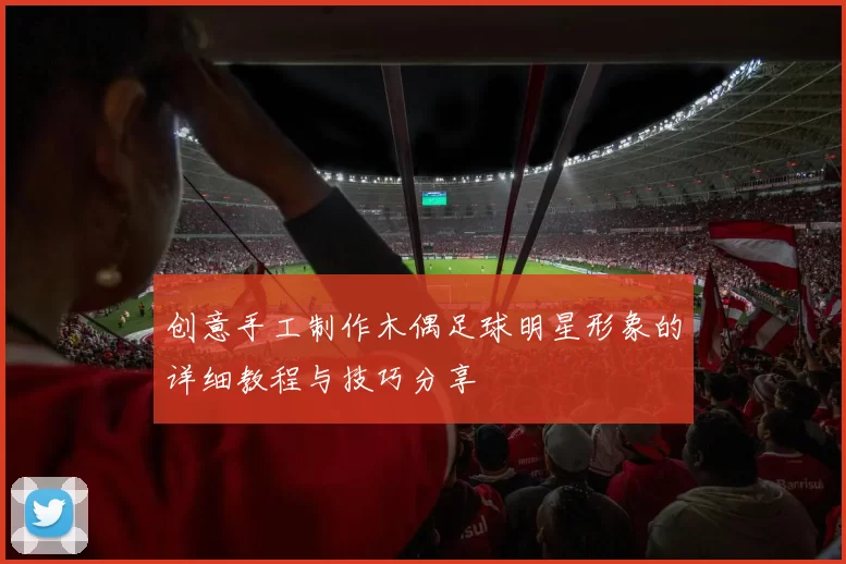创意手工制作木偶足球明星形象的详细教程与技巧分享