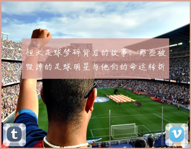 恒大足球梦碎背后的故事：那些被毁掉的足球明星与他们的命运转折