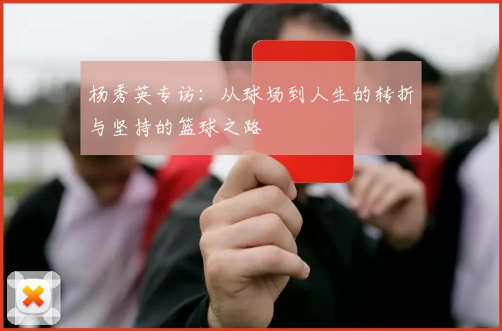 杨秀英专访：从球场到人生的转折与坚持的篮球之路