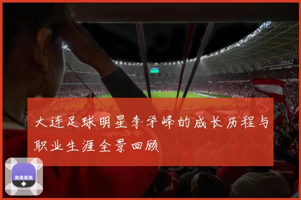 大连足球明星李学峰的成长历程与职业生涯全景回顾