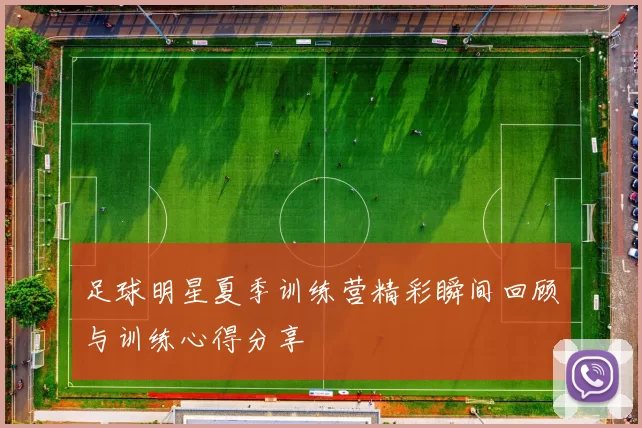 足球明星夏季训练营精彩瞬间回顾与训练心得分享