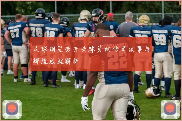 足球明星劳开头球员的传奇故事与辉煌成就解析
