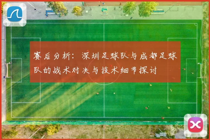 赛后分析：深圳足球队与成都足球队的战术对决与技术细节探讨