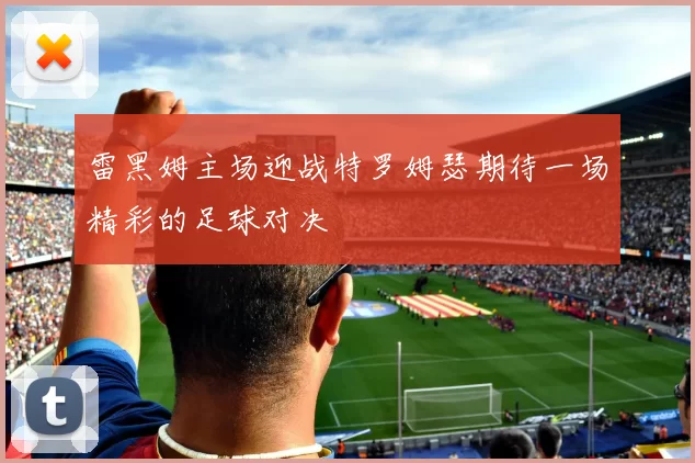 雷黑姆主场迎战特罗姆瑟期待一场精彩的足球对决