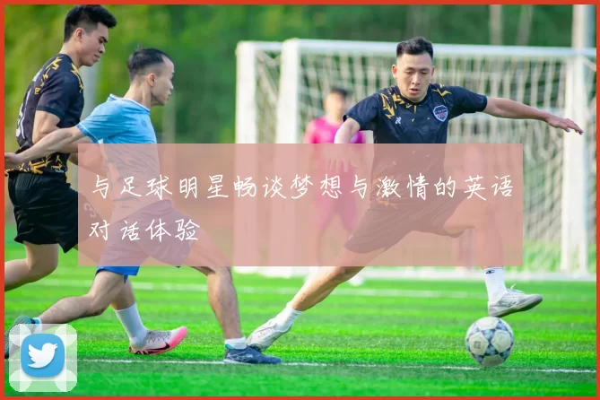 与足球明星畅谈梦想与激情的英语对话体验