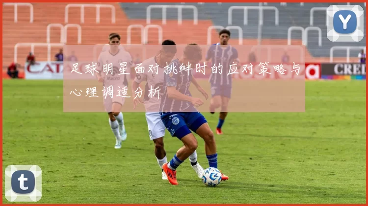 足球明星面对挑衅时的应对策略与心理调适分析