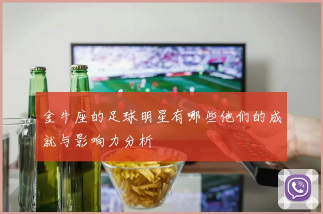 金牛座的足球明星有哪些他们的成就与影响力分析