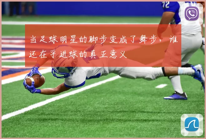 当足球明星的脚步变成了舞步，谁还在乎进球的真正意义