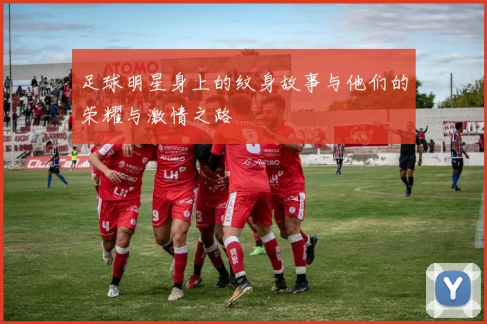 足球明星身上的纹身故事与他们的荣耀与激情之路