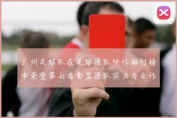 广州足球队在足球团队协作排行榜中荣登第七名彰显团队实力与合作精神