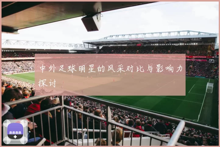 中外足球明星的风采对比与影响力探讨