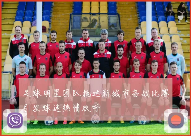 足球明星团队抵达新城市备战比赛引发球迷热情欢呼