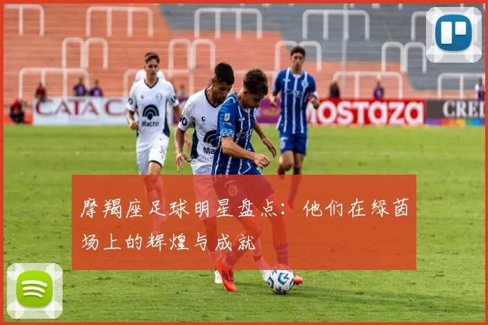 摩羯座足球明星盘点：他们在绿茵场上的辉煌与成就