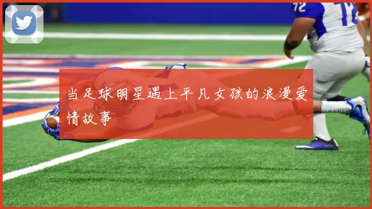 当足球明星遇上平凡女孩的浪漫爱情故事