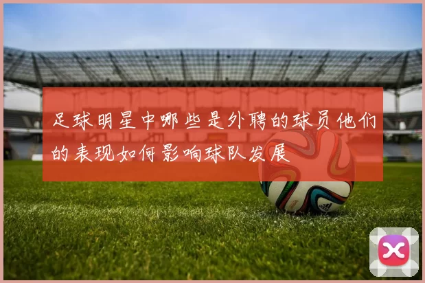足球明星中哪些是外聘的球员他们的表现如何影响球队发展