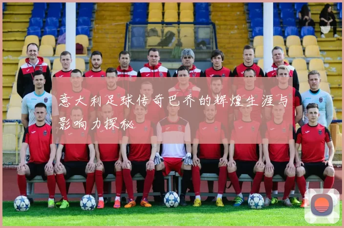 意大利足球传奇巴乔的辉煌生涯与影响力探秘