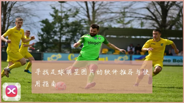 寻找足球明星图片的软件推荐与使用指南