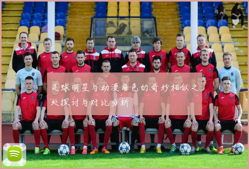 足球明星与动漫角色的奇妙相似之处探讨与对比分析