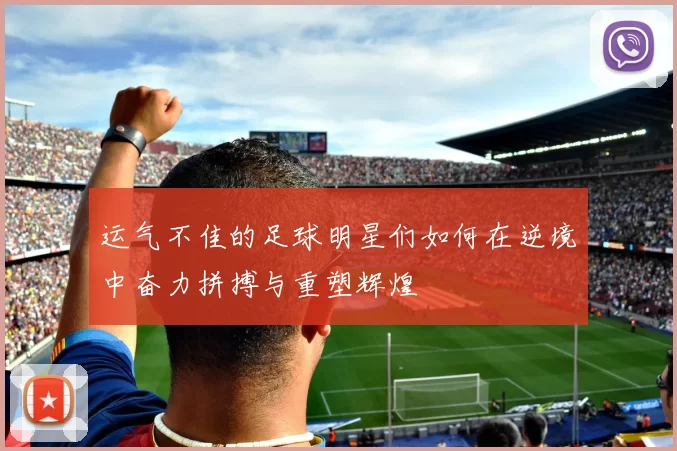 运气不佳的足球明星们如何在逆境中奋力拼搏与重塑辉煌