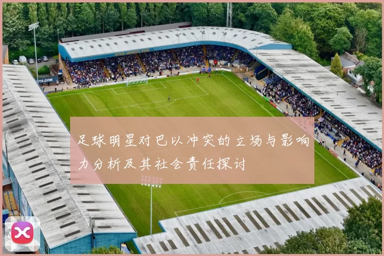 足球明星对巴以冲突的立场与影响力分析及其社会责任探讨