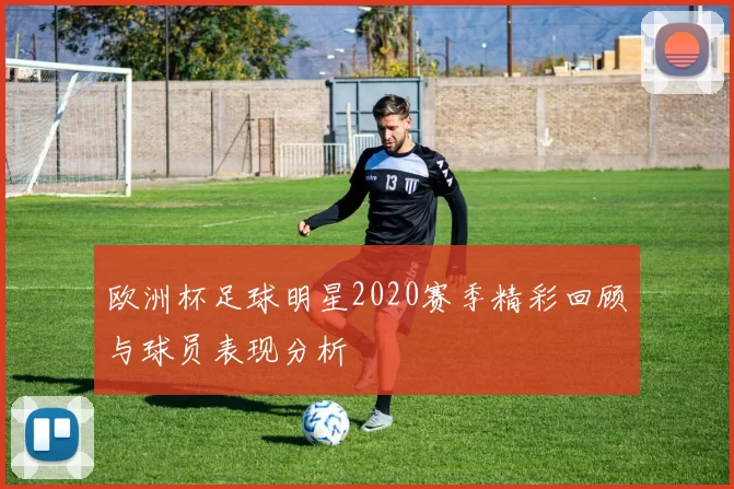 欧洲杯足球明星2020赛季精彩回顾与球员表现分析