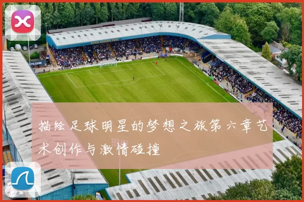描绘足球明星的梦想之旅第六章艺术创作与激情碰撞